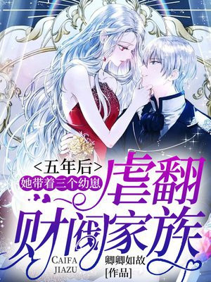五年后,她带着三个幼崽虐翻财阀家族全文下载