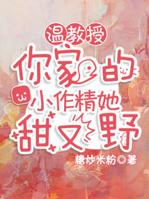 温教授,你家的小作精她甜又野无弹窗
